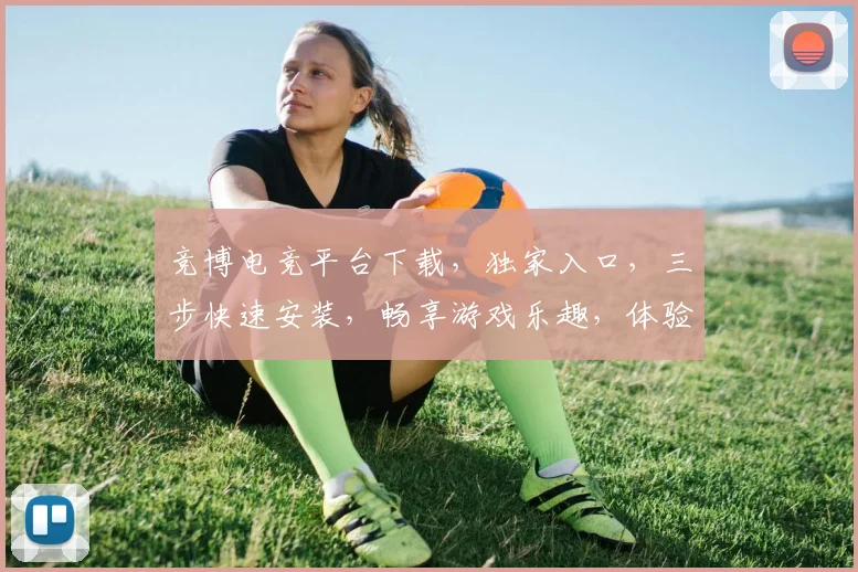 竞博电竞平台下载，独家入口，三步快速安装，畅享游戏乐趣，体验极致竞技