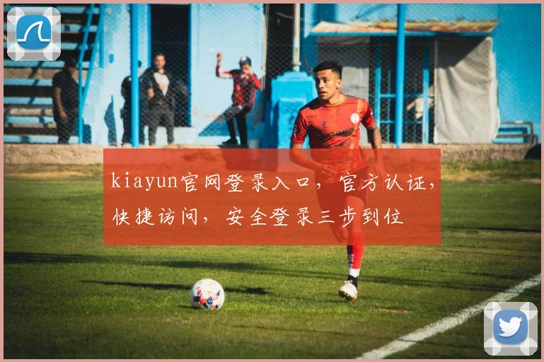 kiayun官网登录入口，官方认证，快捷访问，安全登录三步到位