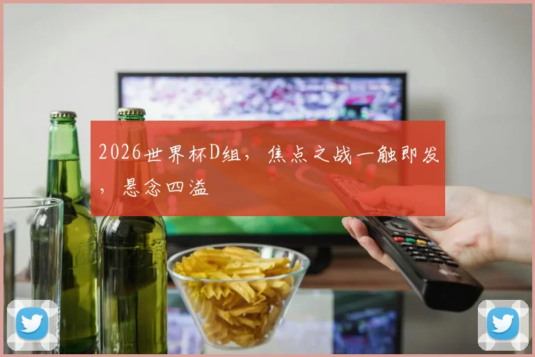 2026世界杯D组，焦点之战一触即发，悬念四溢
