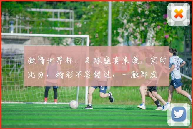 激情世界杯，足球盛宴来袭，实时比分，精彩不容错过，一触即发