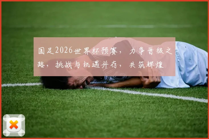 国足2026世界杯预赛，力争晋级之路，挑战与机遇并存，共筑辉煌