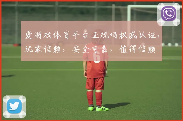 爱游戏体育平台正规吗权威认证，玩家信赖，安全可靠，值得信赖