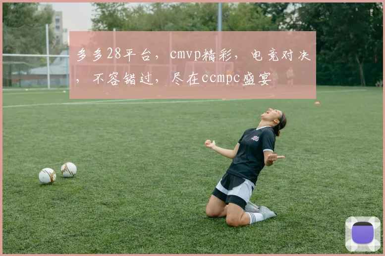多多28平台，cmvp精彩，电竞对决，不容错过，尽在ccmpc盛宴