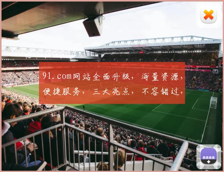91.com网站全面升级，海量资源，便捷服务，三大亮点，不容错过，立即体验