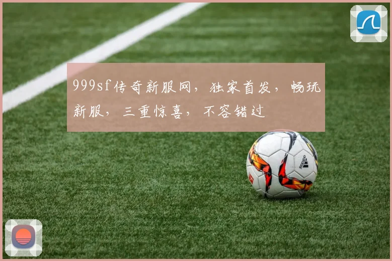 999sf传奇新服网，独家首发，畅玩新服，三重惊喜，不容错过