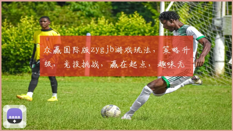 众赢国际版zygjb游戏玩法，策略升级，竞技挑战，赢在起点，趣味无限，三重惊喜，等你来战
