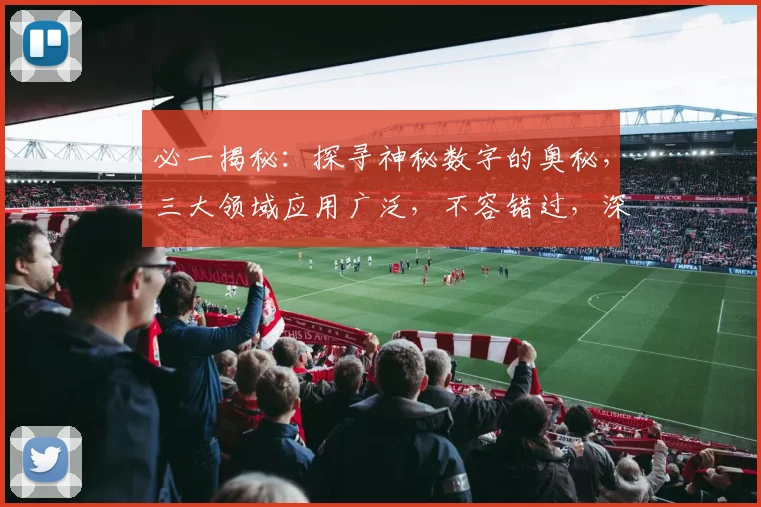 必一揭秘：探寻神秘数字的奥秘，三大领域应用广泛，不容错过，深度解析，必看
