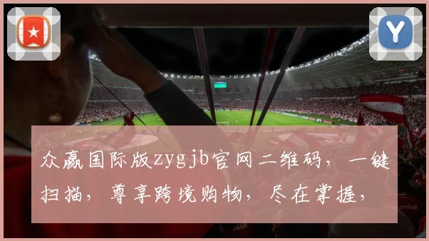 众赢国际版zygjb官网二维码，一键扫描，尊享跨境购物，尽在掌握，体验非凡