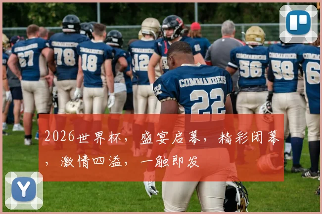 2026世界杯，盛宴启幕，精彩闭幕，激情四溢，一触即发